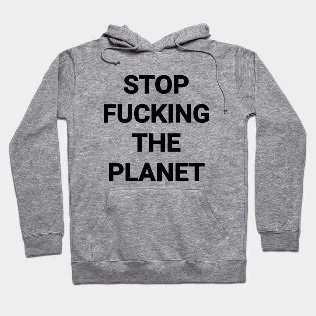 Stop Fvcking The Planet Hoodie by Riel